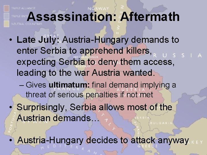 Assassination: Aftermath • Late July: Austria-Hungary demands to enter Serbia to apprehend killers, expecting