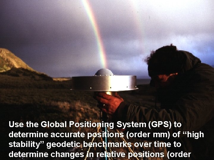 Use the Global Positioning System (GPS) to determine accurate positions (order mm) of “high