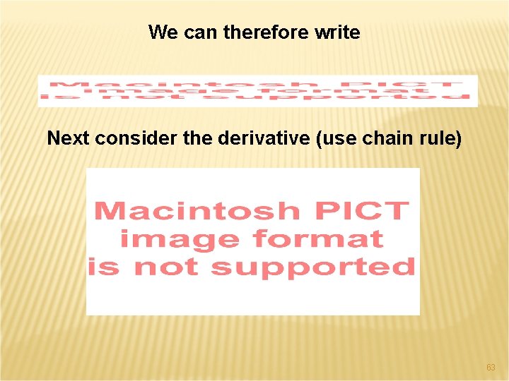 We can therefore write Next consider the derivative (use chain rule) 63 
