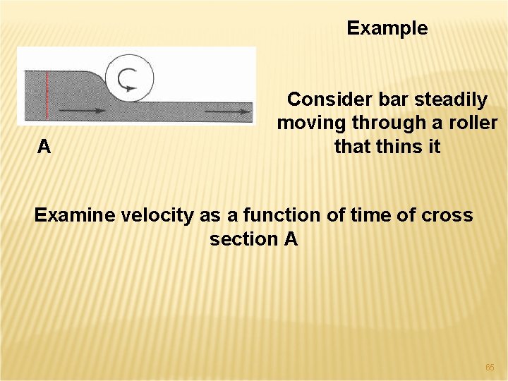 Example A Consider bar steadily moving through a roller that thins it Examine velocity