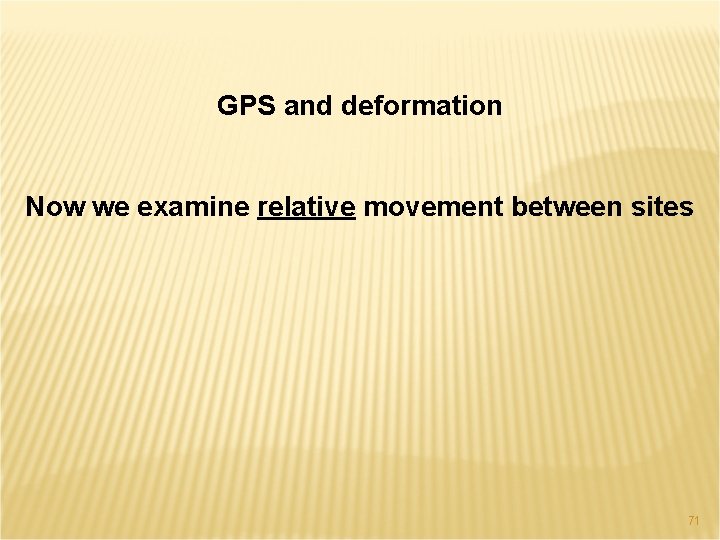 GPS and deformation Now we examine relative movement between sites 71 
