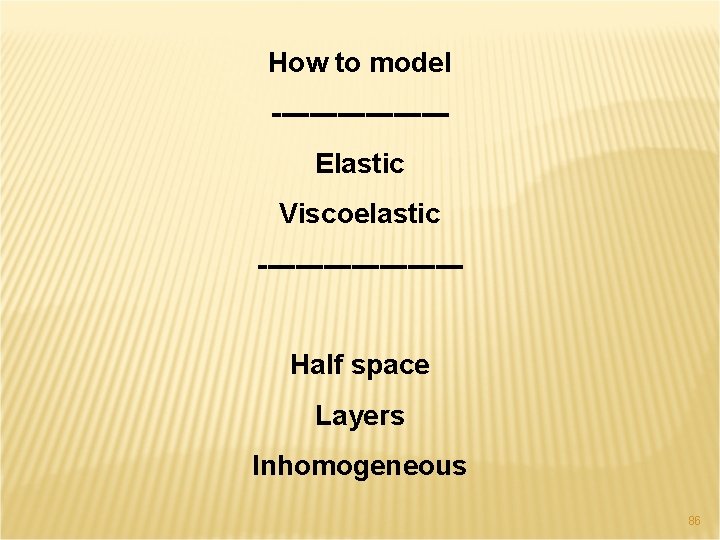 How to model ---------Elastic Viscoelastic -----------Half space Layers Inhomogeneous 86 