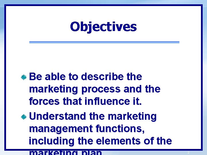 Objectives Be able to describe the marketing process and the forces that influence it.