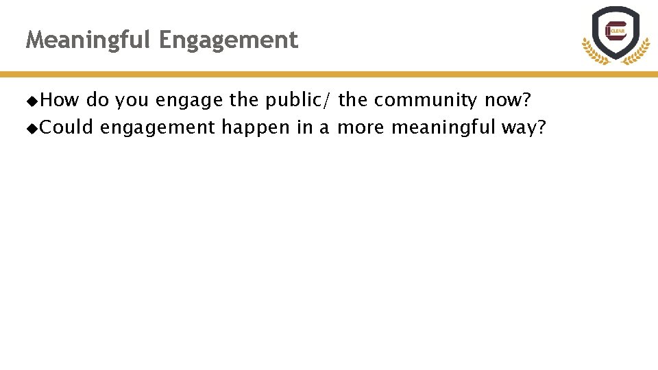 Meaningful Engagement How do you engage the public/ the community now? Could engagement happen