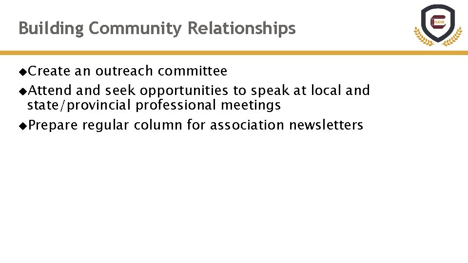 Building Community Relationships Create an outreach committee Attend and seek opportunities to speak at