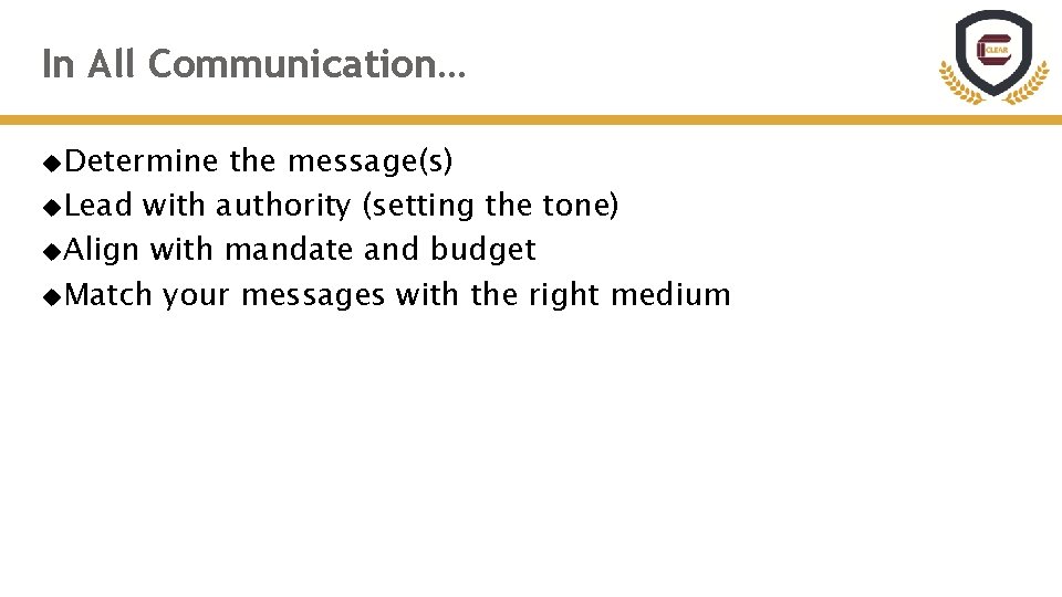 In All Communication… Determine the message(s) Lead with authority (setting the tone) Align with