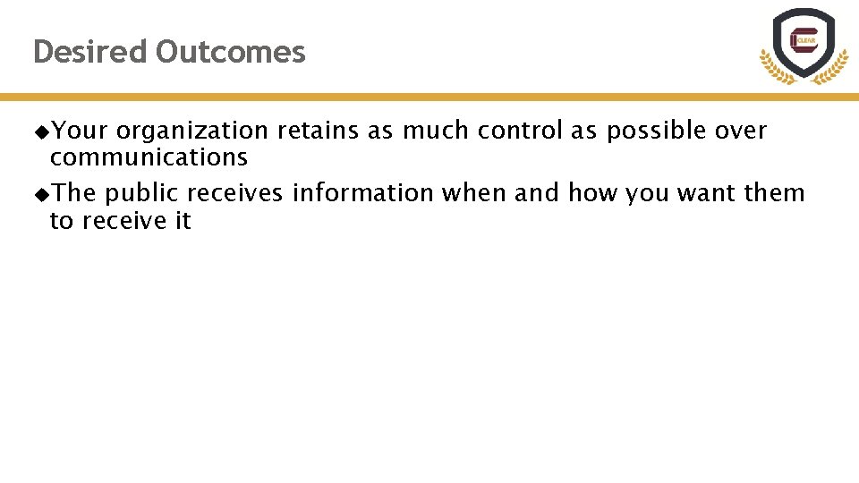 Desired Outcomes Your organization retains as much control as possible over communications The public