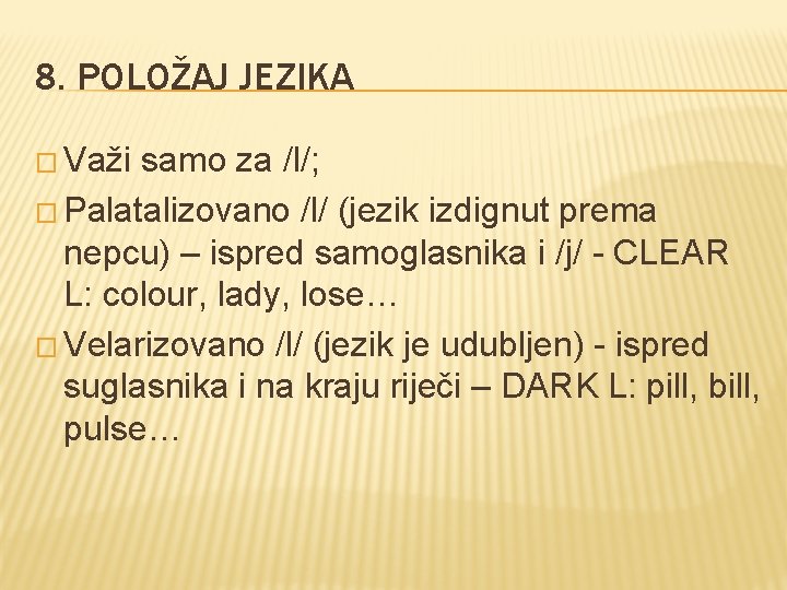 8. POLOŽAJ JEZIKA � Važi samo za /l/; � Palatalizovano /l/ (jezik izdignut prema 8. POLOŽAJ JEZIKA � Važi samo za /l/; � Palatalizovano /l/ (jezik izdignut prema