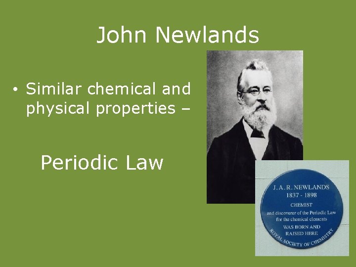 John Newlands • Similar chemical and physical properties – Periodic Law 