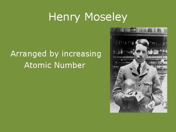 Henry Moseley Arranged by increasing Atomic Number 
