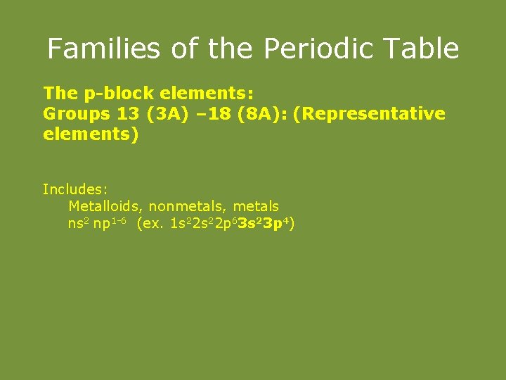 Families of the Periodic Table The p-block elements: Groups 13 (3 A) – 18