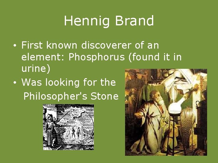 Hennig Brand • First known discoverer of an element: Phosphorus (found it in urine)