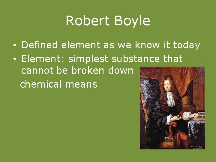 Robert Boyle • Defined element as we know it today • Element: simplest substance