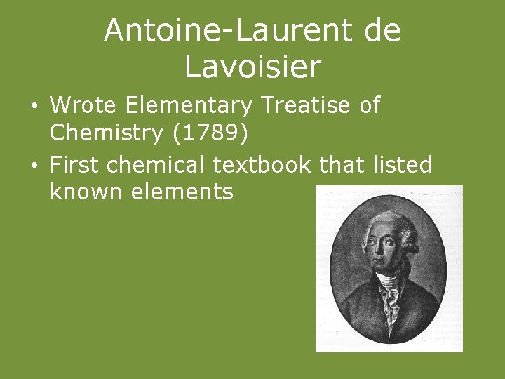 Antoine-Laurent de Lavoisier • Wrote Elementary Treatise of Chemistry (1789) • First chemical textbook