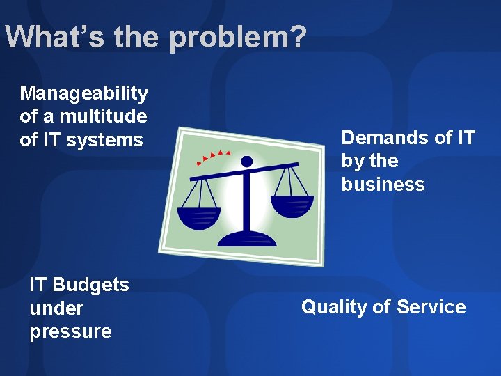 What’s the problem? Manageability of a multitude of IT systems IT Budgets under pressure