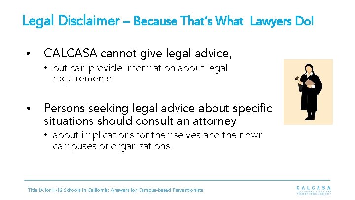 Legal Disclaimer – Because That’s What Lawyers Do! • CALCASA cannot give legal advice,