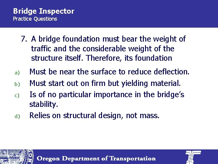 Bridge Inspector Practice Questions 7. A bridge foundation must bear the weight of traffic