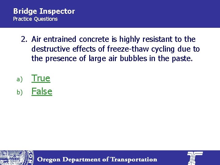 Bridge Inspector Practice Questions 2. Air entrained concrete is highly resistant to the destructive