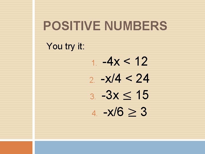 POSITIVE NUMBERS You try it: -4 x < 12 2. -x/4 < 24 3.