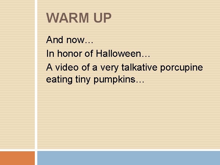 WARM UP And now… In honor of Halloween… A video of a very talkative