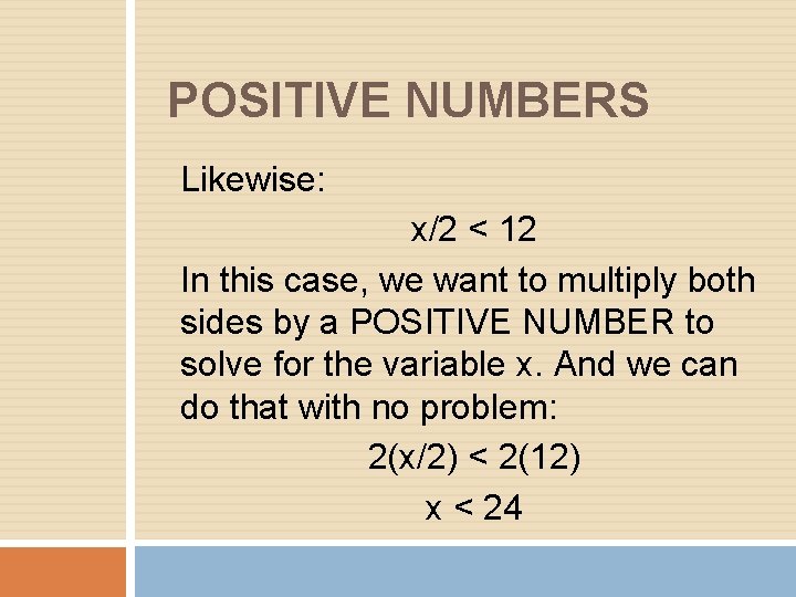 POSITIVE NUMBERS Likewise: x/2 < 12 In this case, we want to multiply both