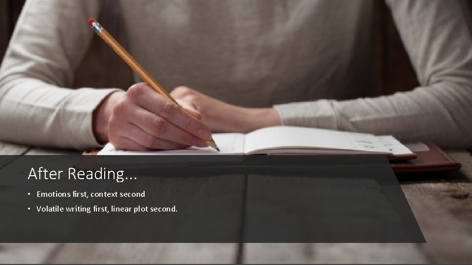 After Reading. . . • Emotions first, context second • Volatile writing first, linear