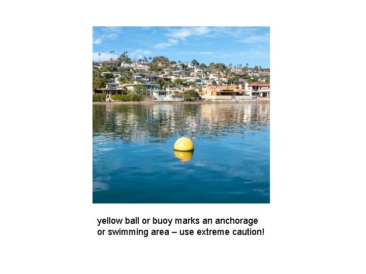 yellow ball or buoy marks an anchorage or swimming area – use extreme caution!