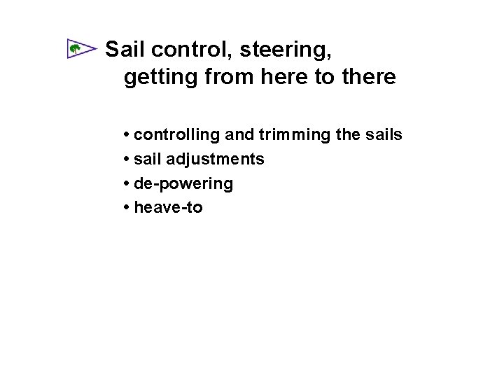 Sail control, steering, getting from here to there • controlling and trimming the sails