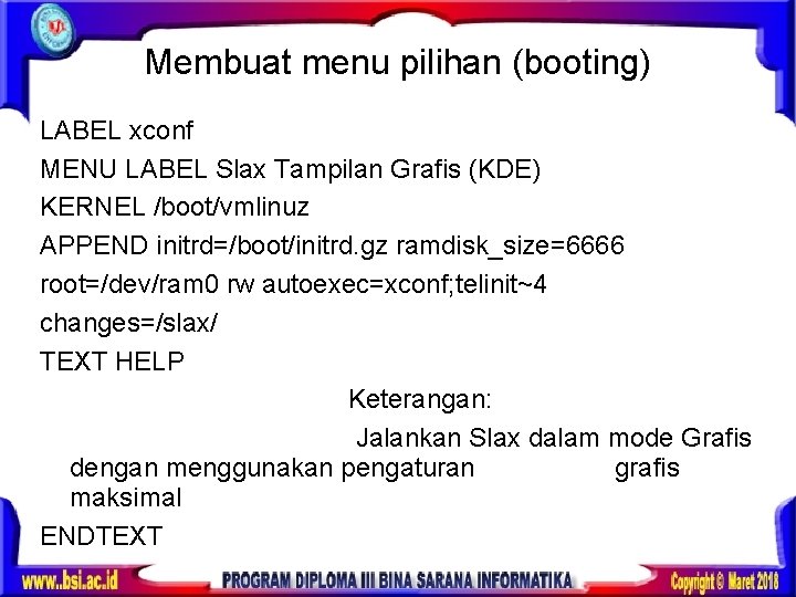 Membuat menu pilihan (booting) LABEL xconf MENU LABEL Slax Tampilan Grafis (KDE) KERNEL /boot/vmlinuz