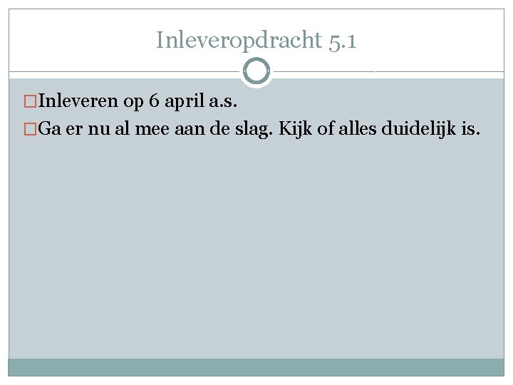 Inleveropdracht 5. 1 �Inleveren op 6 april a. s. �Ga er nu al mee