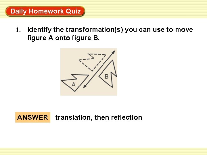Daily Homework Quiz Warm-Up Exercises 1. Identify the transformation(s) you can use to move