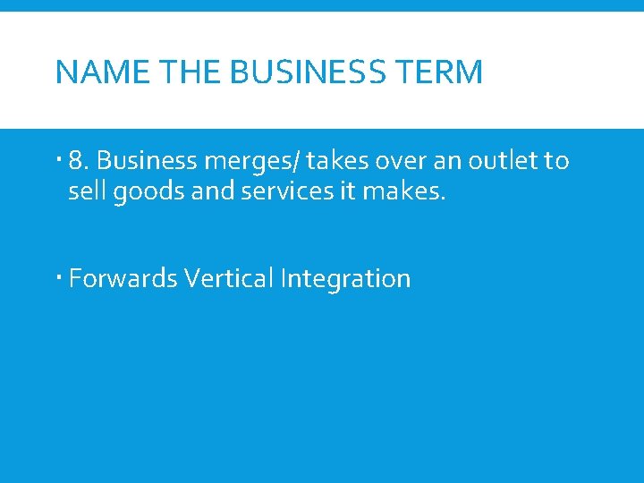 NAME THE BUSINESS TERM 8. Business merges/ takes over an outlet to sell goods