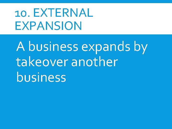 10. EXTERNAL EXPANSION A business expands by takeover another business 