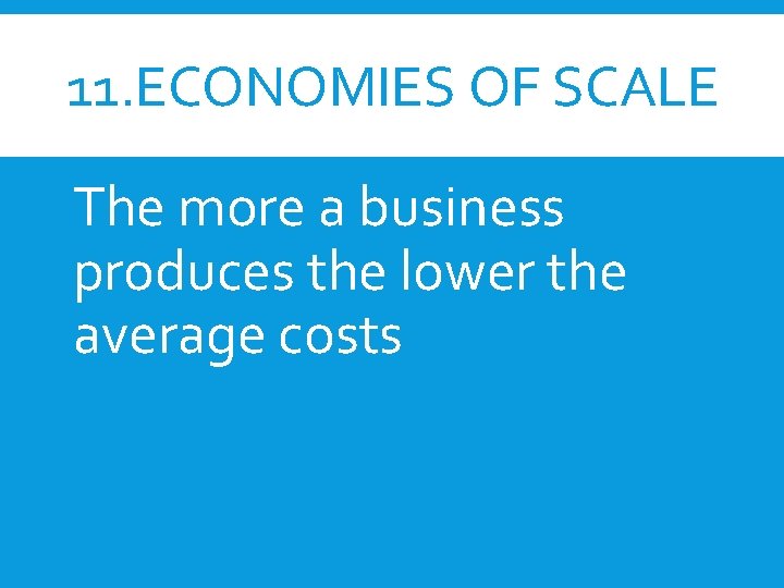 11. ECONOMIES OF SCALE The more a business produces the lower the average costs