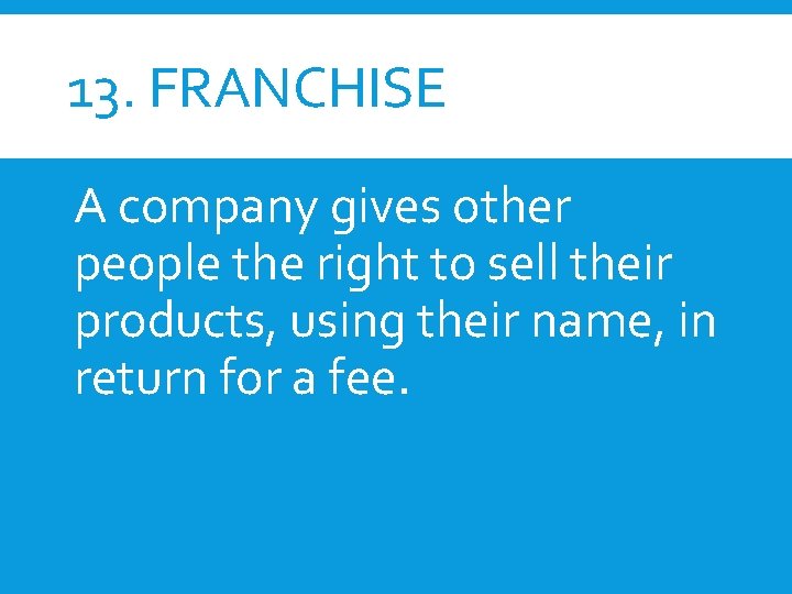 13. FRANCHISE A company gives other people the right to sell their products, using