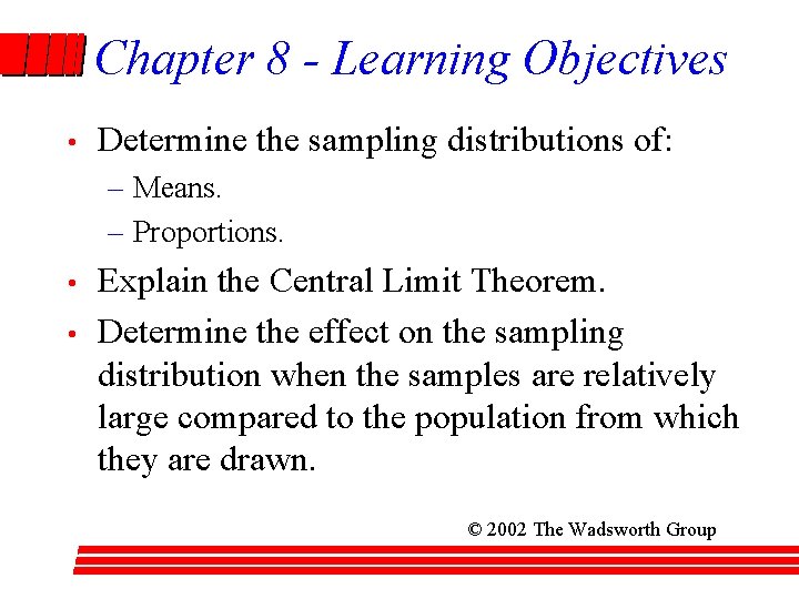 Chapter 8 - Learning Objectives • Determine the sampling distributions of: – Means. –