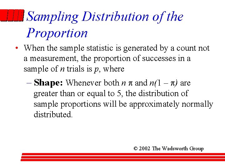 Sampling Distribution of the Proportion • When the sample statistic is generated by a