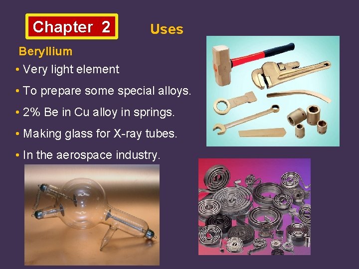 Chapter 2 Uses Beryllium • Very light element • To prepare some special alloys.