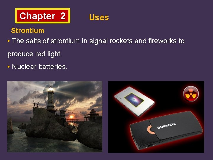 Chapter 2 Uses Strontium • The salts of strontium in signal rockets and fireworks