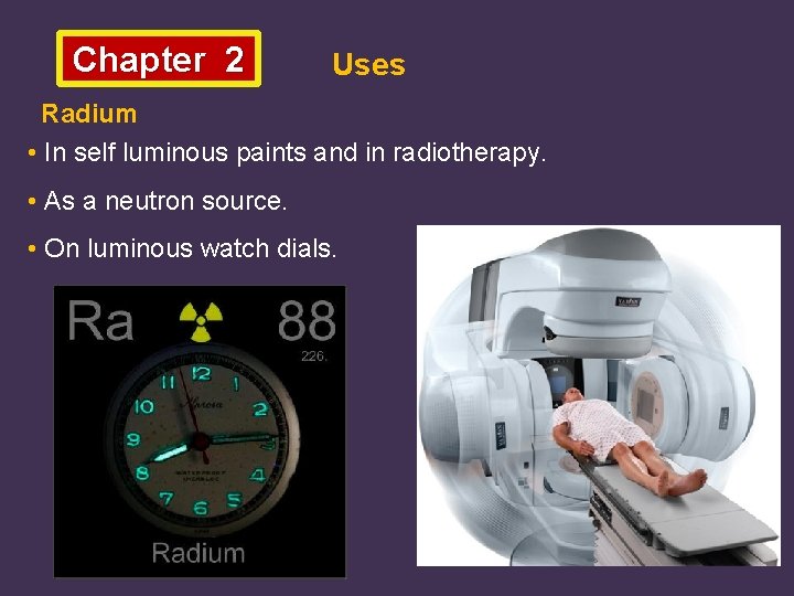 Chapter 2 Uses Radium • In self luminous paints and in radiotherapy. • As