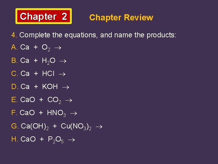 Chapter 2 Chapter Review 4. Complete the equations, and name the products: A. Ca