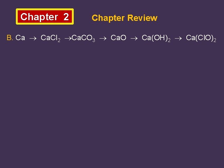 Chapter 2 Chapter Review B. Ca Ca. Cl 2 Ca. CO 3 Ca. O