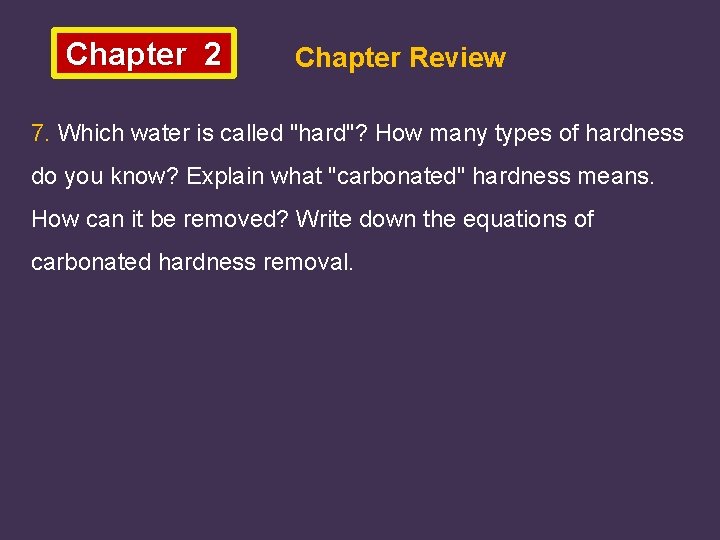 Chapter 2 Chapter Review 7. Which water is called "hard"? How many types of