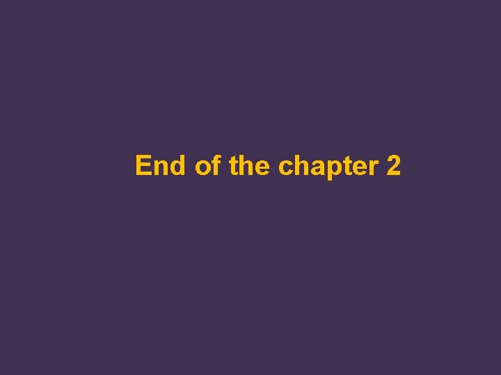 End of the chapter 2 