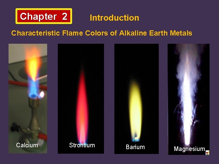 Chapter 2 Introduction Characteristic Flame Colors of Alkaline Earth Metals Calcium Strontium Barium Magnesium