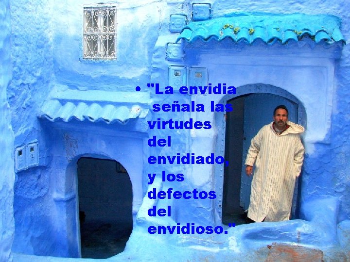  • "La envidia señala las virtudes del envidiado, y los defectos del envidioso.