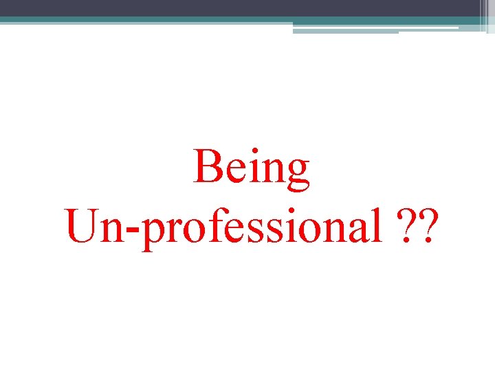 Being Un-professional ? ? 