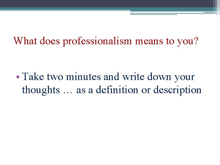 What does professionalism means to you? • Take two minutes and write down your