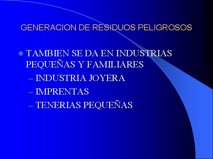 GENERACION DE RESIDUOS PELIGROSOS l TAMBIEN SE DA EN INDUSTRIAS PEQUEÑAS Y FAMILIARES –