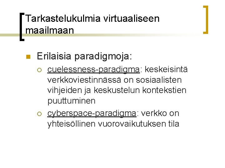 Tarkastelukulmia virtuaaliseen maailmaan n Erilaisia paradigmoja: ¡ ¡ cuelessness-paradigma: keskeisintä verkkoviestinnässä on sosiaalisten vihjeiden Tarkastelukulmia virtuaaliseen maailmaan n Erilaisia paradigmoja: ¡ ¡ cuelessness-paradigma: keskeisintä verkkoviestinnässä on sosiaalisten vihjeiden